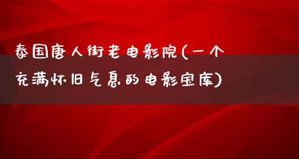 泰国唐人街老电影院(一个充满怀旧气息的电影宝库)