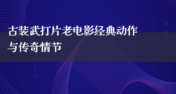 古装武打片老电影经典动作与传奇情节