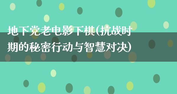 地下党老电影下棋(抗战时期的秘密行动与智慧对决)